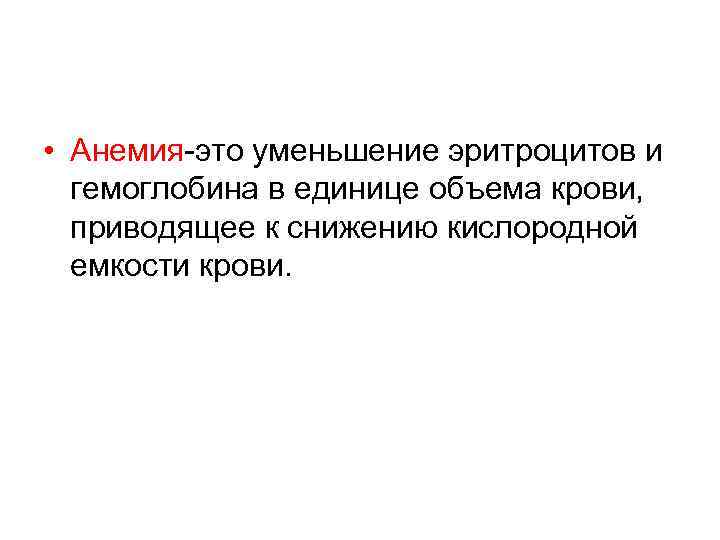  • Анемия-это уменьшение эритроцитов и гемоглобина в единице объема крови, приводящее к снижению