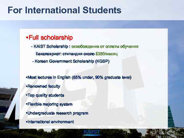 For International Students §Full scholarship - KAIST Scholarship : освобождение от оплаты обучения Бакалавриат:
