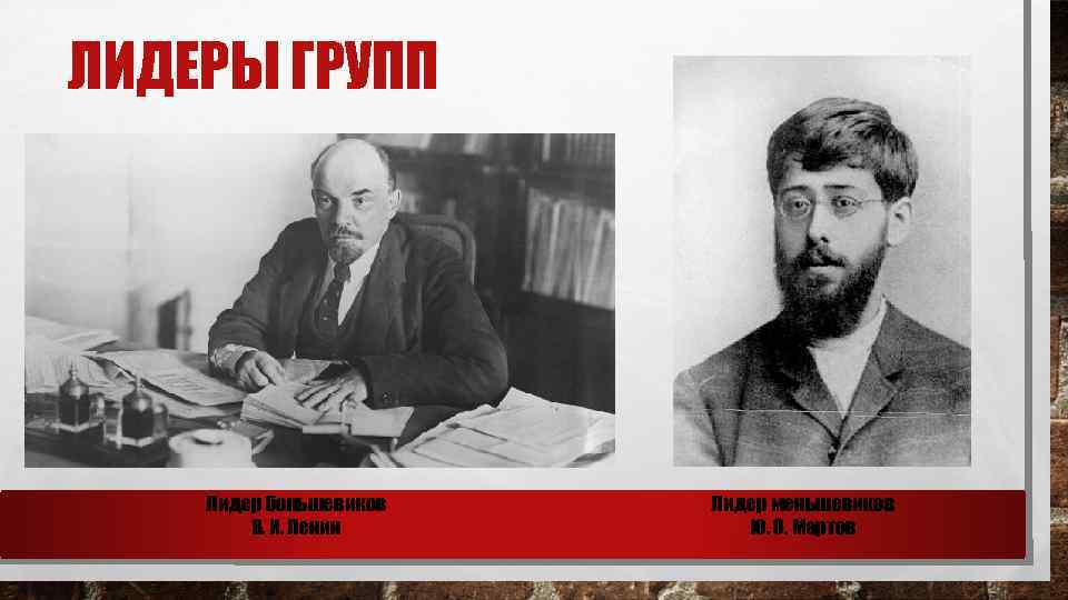 ЛИДЕРЫ ГРУПП Лидер большевиков В. И. Ленин Лидер меньшевиков Ю. О. Мартов 