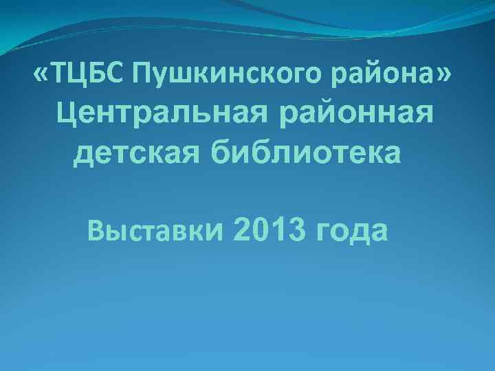  «ТЦБС Пушкинского района» Центральная районная детская библиотека Выставки 2013 года 