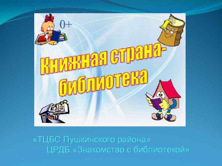  «ТЦБС Пушкинского района» ЦРДБ «Знакомство с библиотекой» 