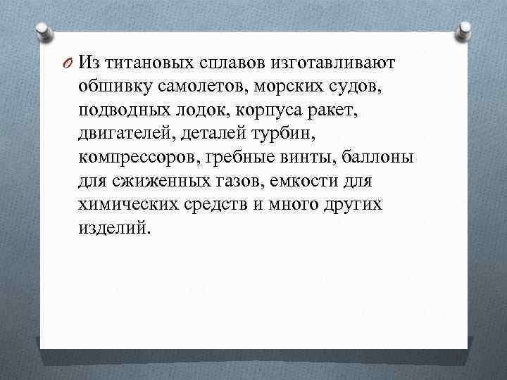 O Из титановых сплавов изготавливают обшивку самолетов, морских судов, подводных лодок, корпуса ракет, двигателей,