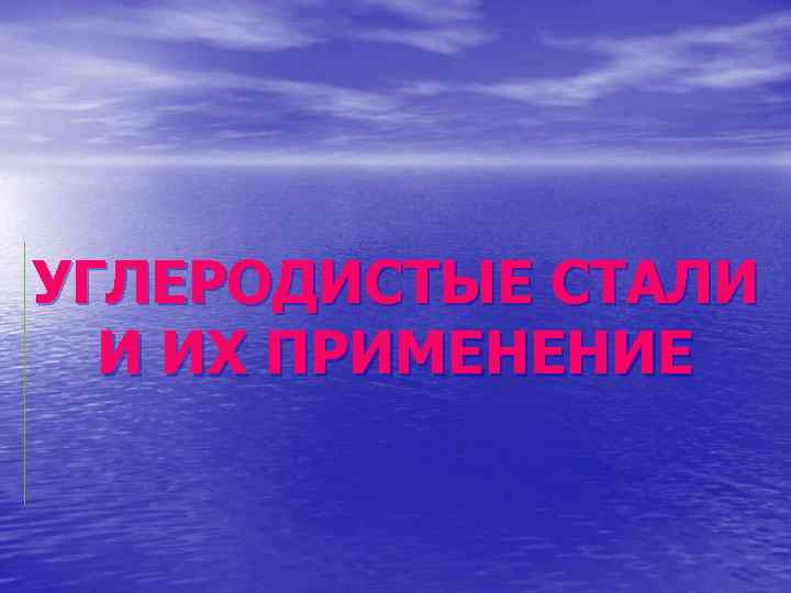 УГЛЕРОДИСТЫЕ СТАЛИ И ИХ ПРИМЕНЕНИЕ 