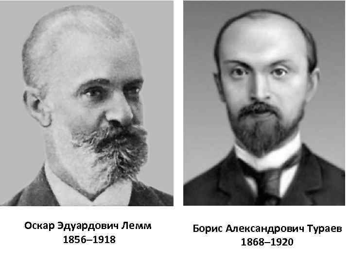Оскар Эдуардович Лемм 1856– 1918 Борис Александрович Тураев 1868– 1920 
