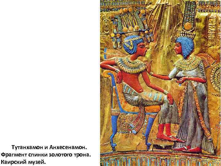 Тутанхамон и Анхесенамон. Фрагмент спинки золотого трона. Каирский музей. 