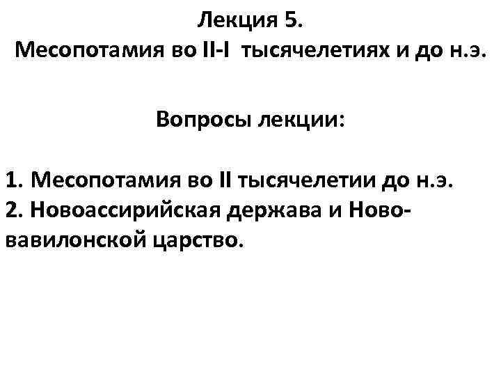 Лекция 5. Месопотамия во II-I тысячелетиях и до н. э. Вопросы лекции: 1. Месопотамия