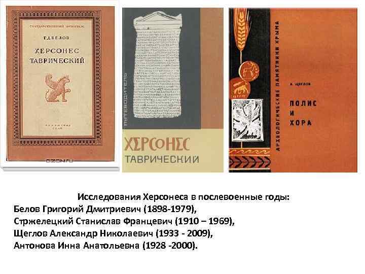 Исследования Херсонеса в послевоенные годы: Белов Григорий Дмитриевич (1898 -1979), Стржелецкий Станислав Францевич (1910