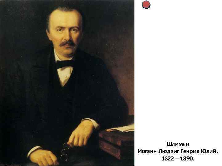 Шлиман Иоганн Людвиг Генрих Юлий. 1822 – 1890. 