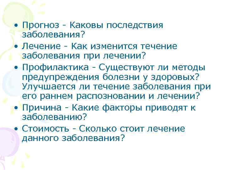  • Прогноз - Каковы последствия заболевания? • Лечение - Как изменится течение заболевания