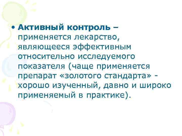  • Активный контроль – применяется лекарство, являющееся эффективным относительно исследуемого показателя (чаще применяется