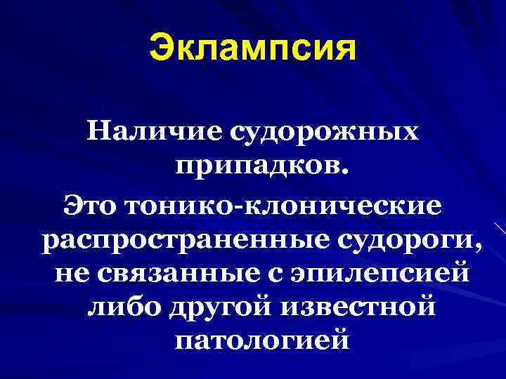 Эклампсия Наличие судорожных припадков. Это тонико-клонические распространенные судороги, не связанные с эпилепсией либо другой