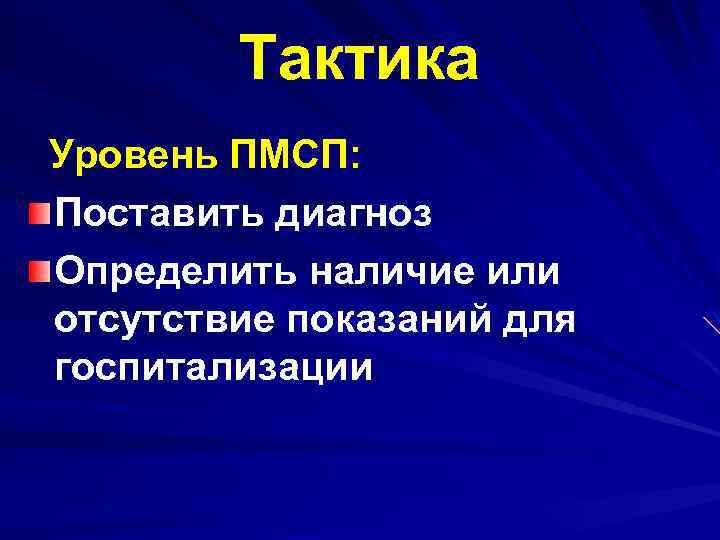 Тактика Уровень ПМСП: Поставить диагноз Определить наличие или отсутствие показаний для госпитализации 