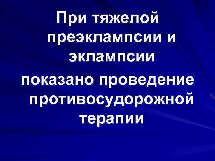 При тяжелой преэклампсии и эклампсии показано проведение противосудорожной терапии 