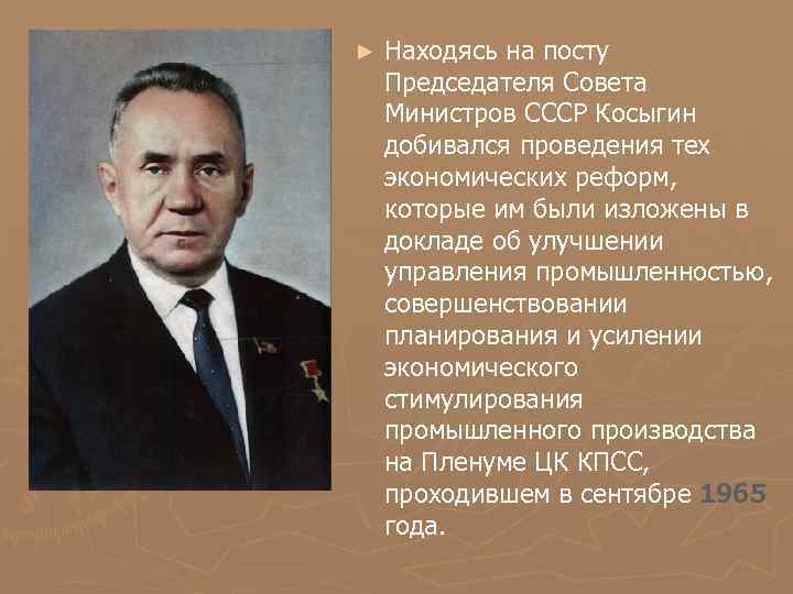 ► Находясь на посту Председателя Совета Министров СССР Косыгин добивался проведения тех экономических реформ,