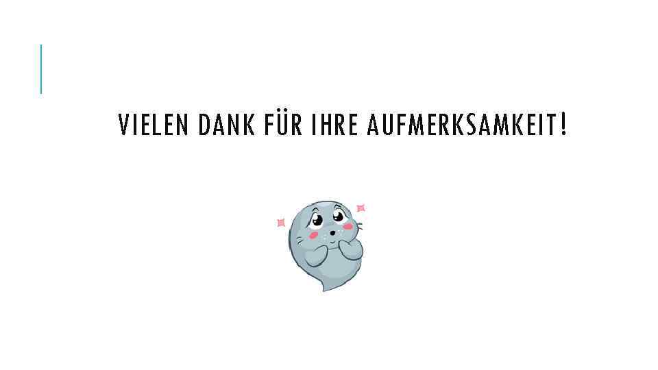 VIELEN DANK FÜR IHRE AUFMERKSAMKEIT! 