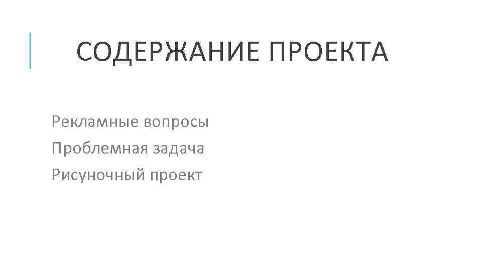 СОДЕРЖАНИЕ ПРОЕКТА Рекламные вопросы Проблемная задача Рисуночный проект 