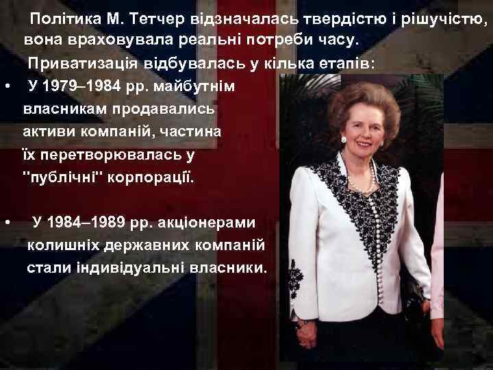  Політика М. Тетчер відзначалась твердістю і рішучістю, вона враховувала реальні потреби часу. Приватизація