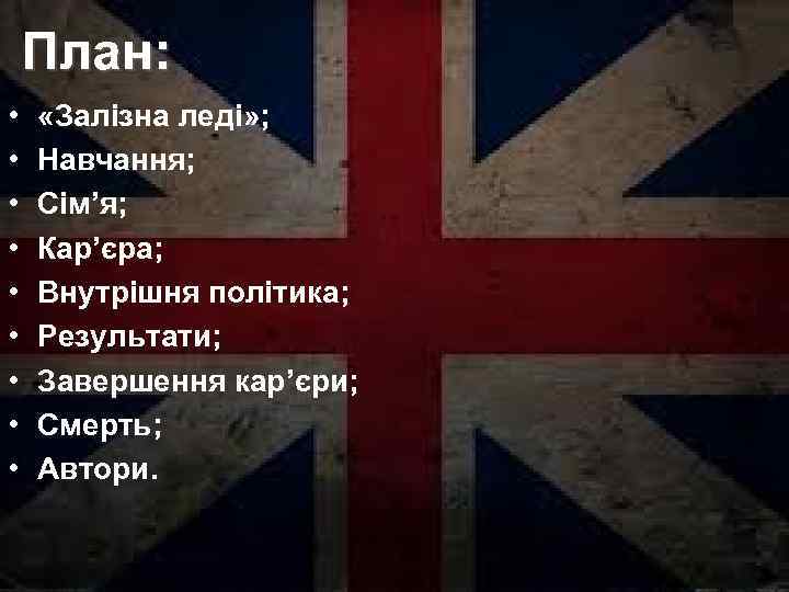 План: • • • «Залізна леді» ; Навчання; Сім’я; Кар’єра; Внутрішня політика; Результати; Завершення