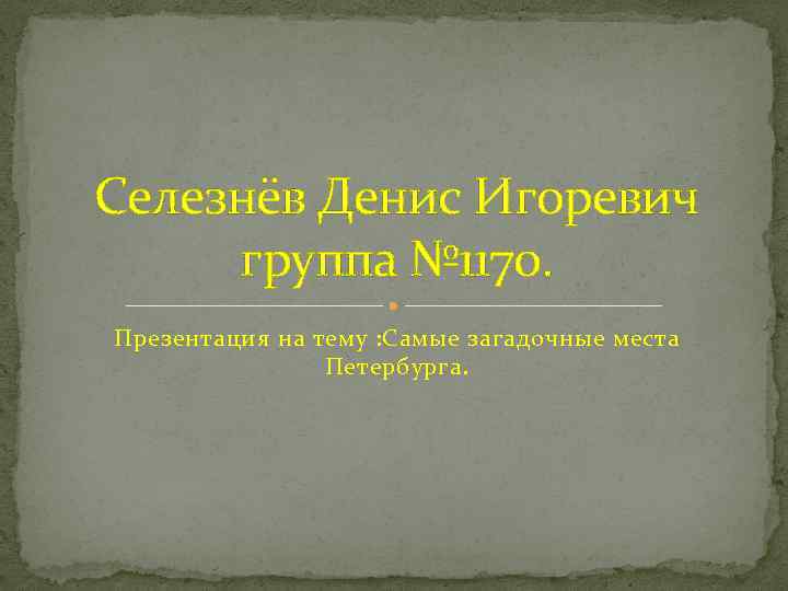 Селезнёв Денис Игоревич группа № 1170. Презентация на тему : Самые загадочные места Петербурга.