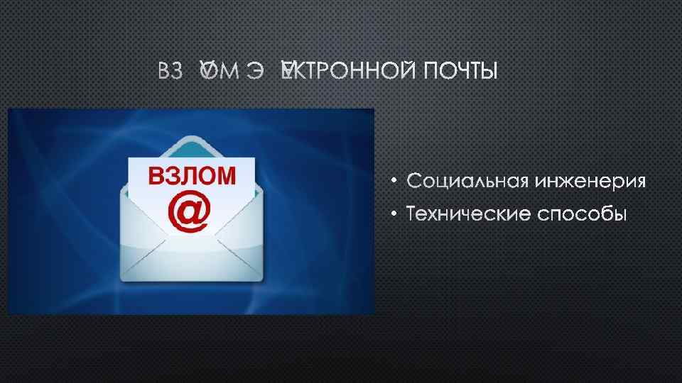 ВЗЛОМ ЭЛЕКТРОННОЙ ПОЧТЫ • СОЦИАЛЬНАЯ ИНЖЕНЕРИЯ • ТЕХНИЧЕСКИЕ СПОСОБЫ 