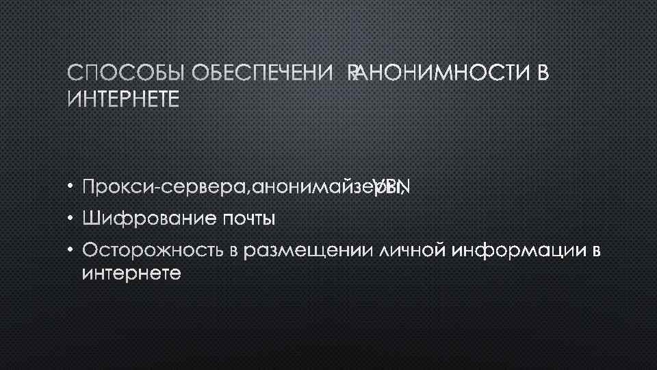 СПОСОБЫ ОБЕСПЕЧЕНИЯ АНОНИМНОСТИ В ИНТЕРНЕТЕ • ПРОКСИ-СЕРВЕРА, АНОНИМАЙЗЕРЫ, VPN • ШИФРОВАНИЕ ПОЧТЫ • ОСТОРОЖНОСТЬ