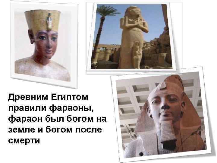 Древним Египтом правили фараоны, фараон был богом на земле и богом после смерти 