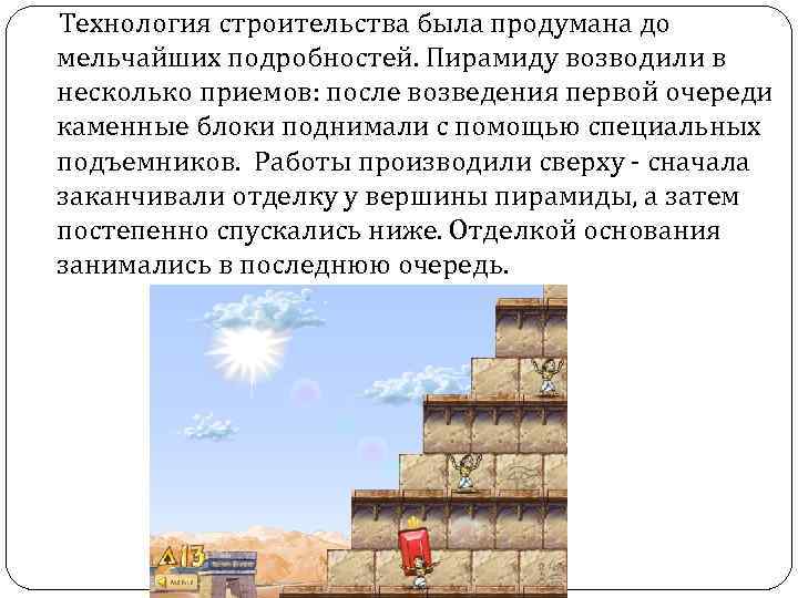  Технология строительства была продумана до мельчайших подробностей. Пирамиду возводили в несколько приемов: после