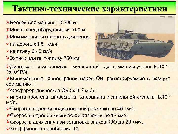 Тактико-технические характеристики ØБоевой вес машины 13300 кг. ØМасса спец. оборудования 700 кг. ØМаксимальная скорость