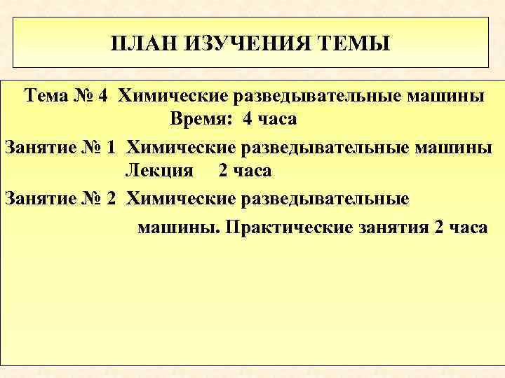ПЛАН ИЗУЧЕНИЯ ТЕМЫ Тема № 4 Химические разведывательные машины Время: 4 часа Занятие №