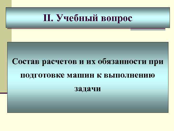II. Учебный вопрос Состав расчетов и их обязанности при подготовке машин к выполнению задачи