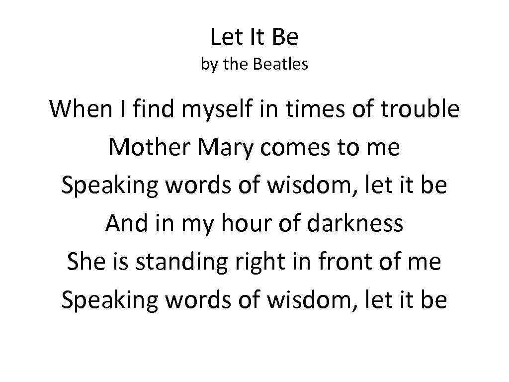 Let It Be by the Beatles When I find myself in times of trouble