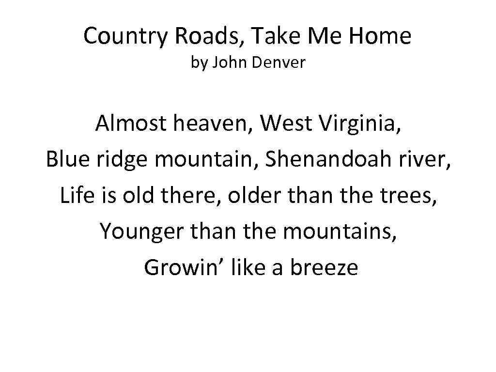 Country Roads, Take Me Home by John Denver Almost heaven, West Virginia, Blue ridge