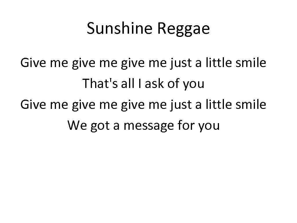 Sunshine Reggae Give me give me just a little smile That's all I ask