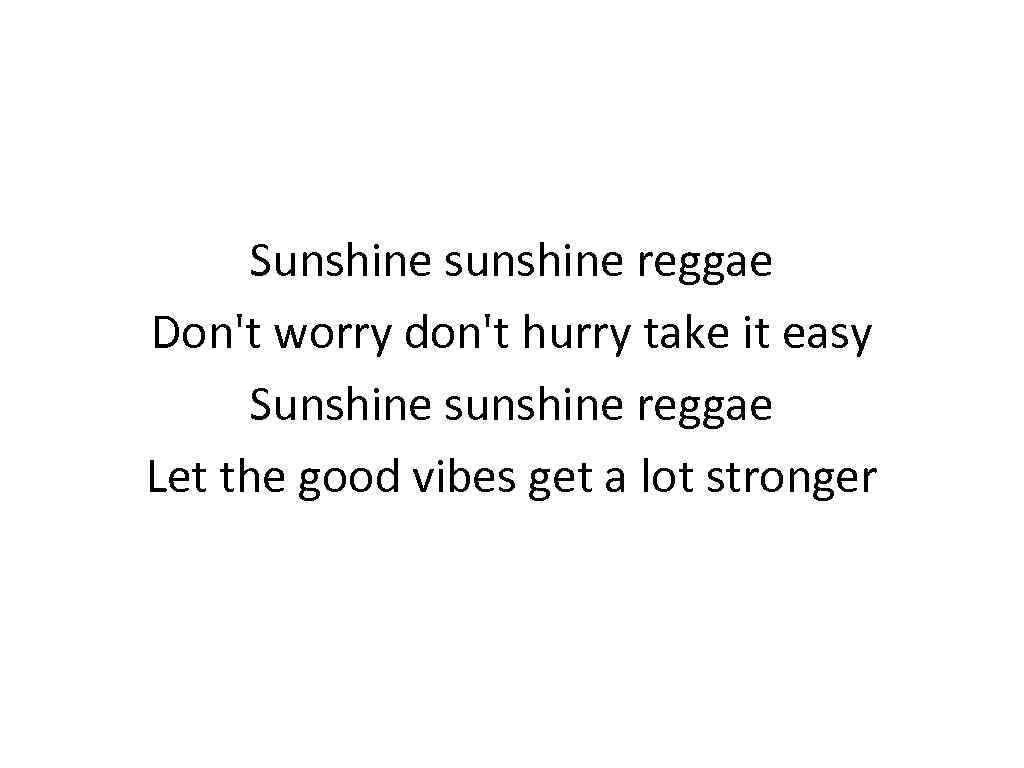 Sunshine sunshine reggae Don't worry don't hurry take it easy Sunshine sunshine reggae Let