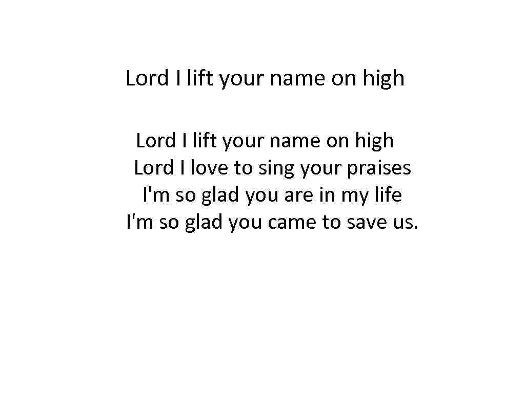  Lord I lift your name on high Lord I love to sing your