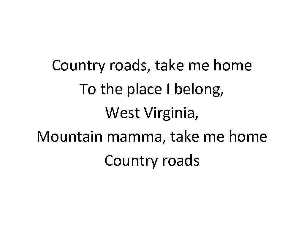 Country roads, take me home To the place I belong, West Virginia, Mountain mamma,