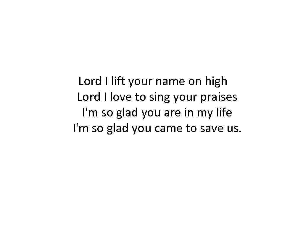  Lord I lift your name on high Lord I love to sing your