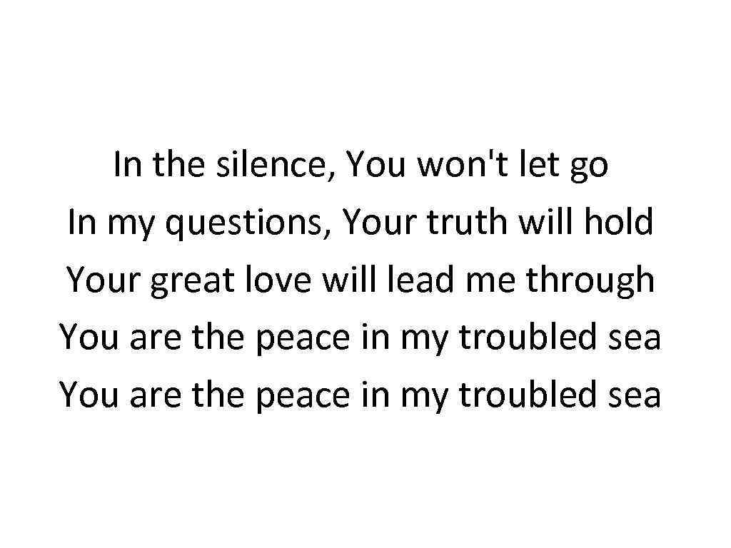 In the silence, You won't let go In my questions, Your truth will hold