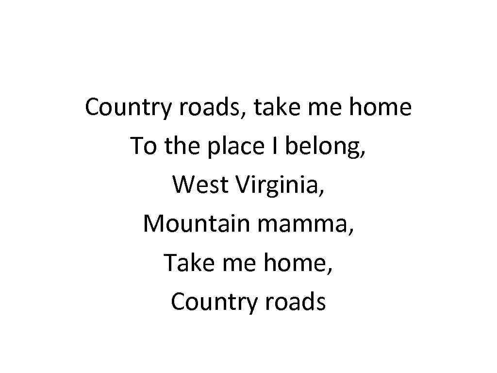 Country roads, take me home To the place I belong, West Virginia, Mountain mamma,