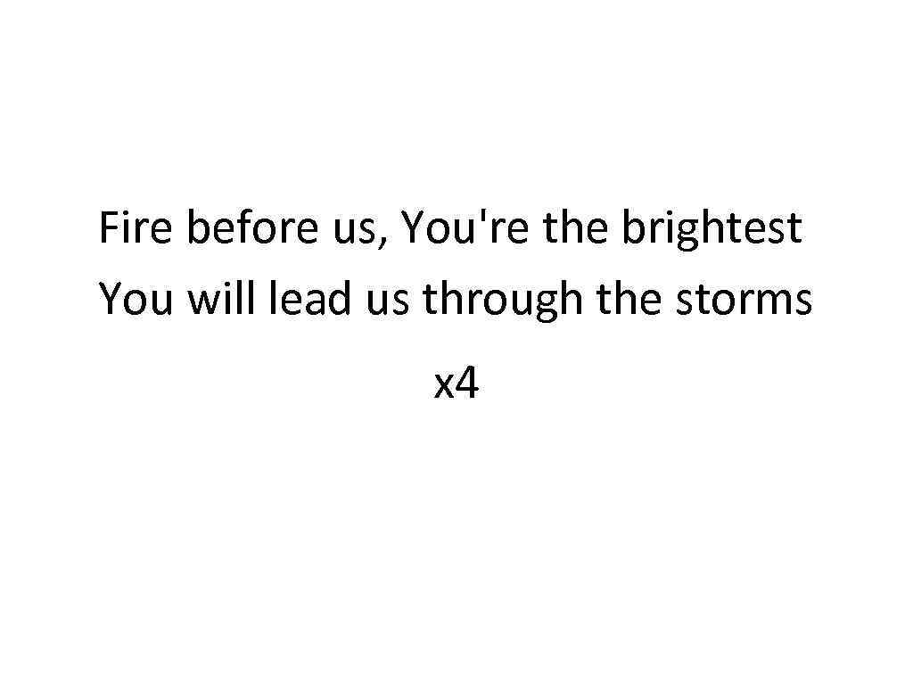 Fire before us, You're the brightest You will lead us through the storms x