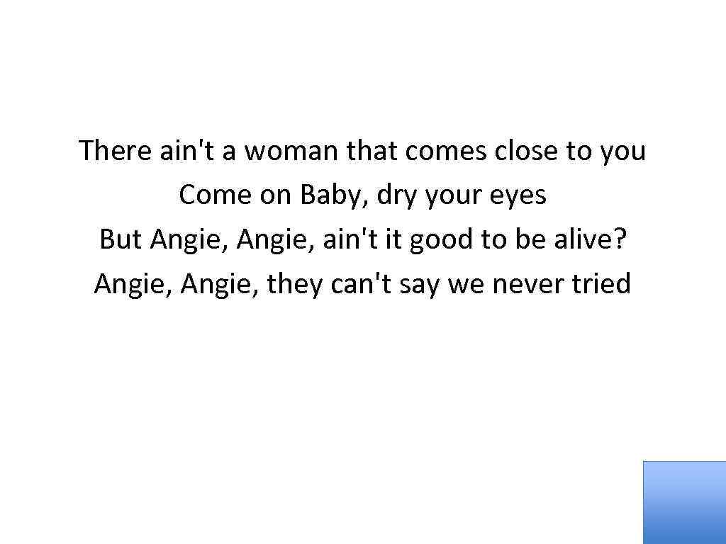 There ain't a woman that comes close to you Come on Baby, dry your