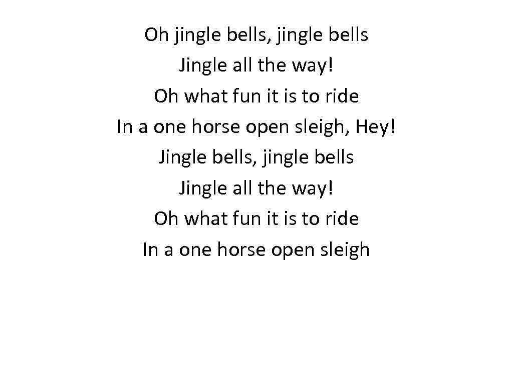 Oh jingle bells, jingle bells Jingle all the way! Oh what fun it is