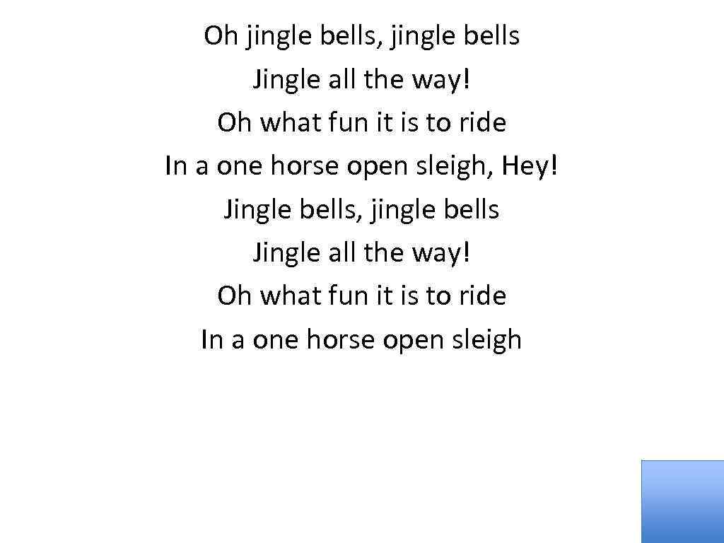 Oh jingle bells, jingle bells Jingle all the way! Oh what fun it is