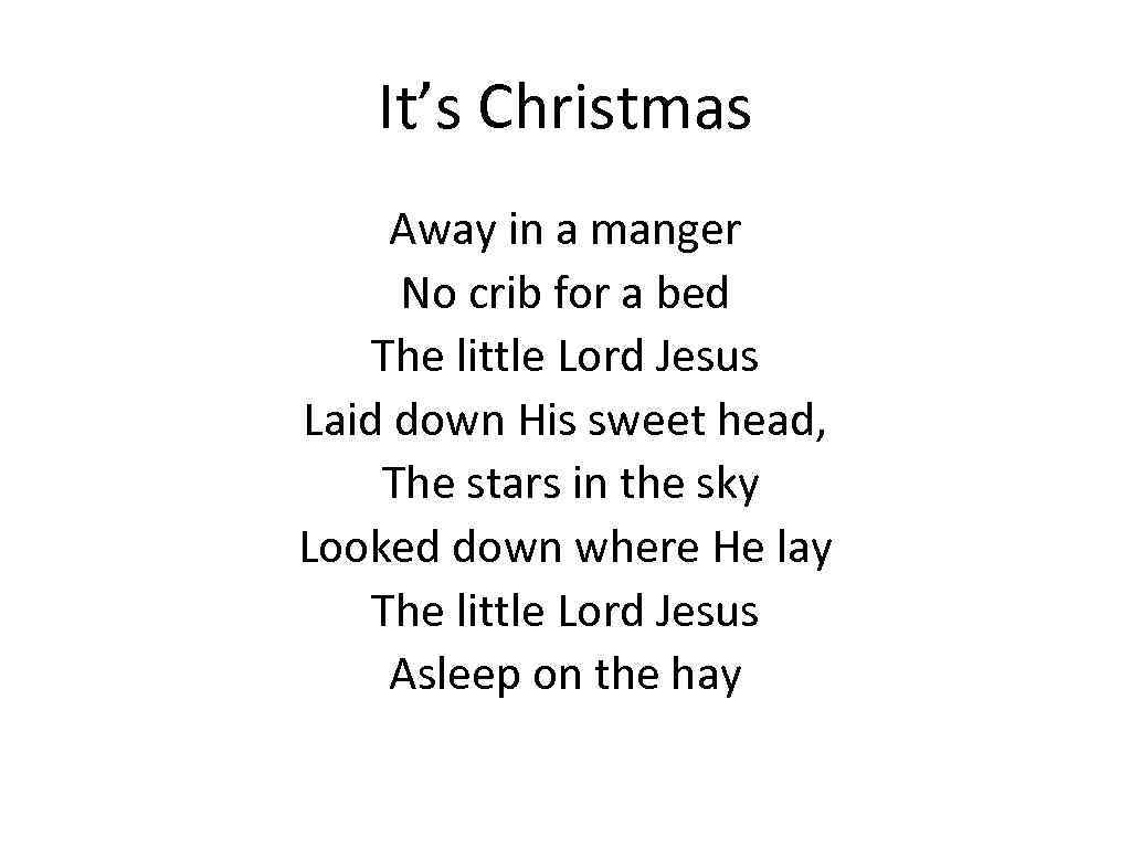 It’s Christmas Away in a manger No crib for a bed The little Lord