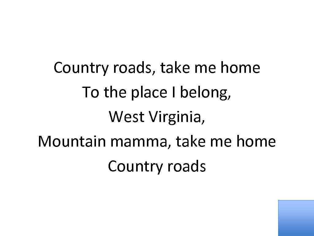 Country roads, take me home To the place I belong, West Virginia, Mountain mamma,