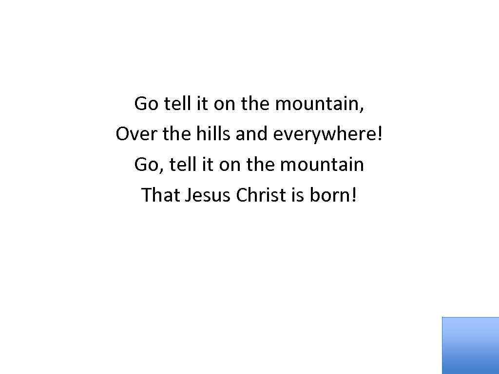 Go tell it on the mountain, Over the hills and everywhere! Go, tell it