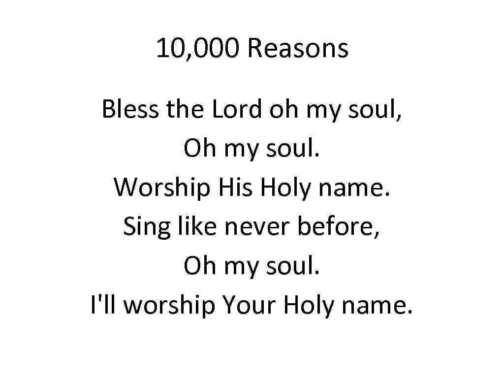 10, 000 Reasons Bless the Lord oh my soul, Oh my soul. Worship His