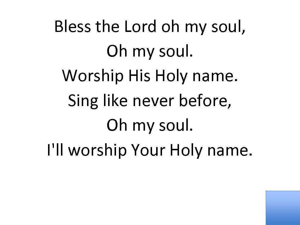 Bless the Lord oh my soul, Oh my soul. Worship His Holy name. Sing