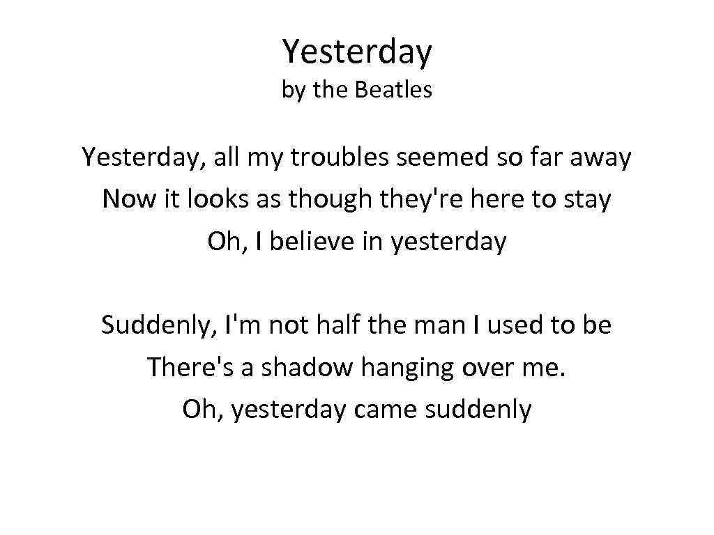 Yesterday by the Beatles Yesterday, all my troubles seemed so far away Now it