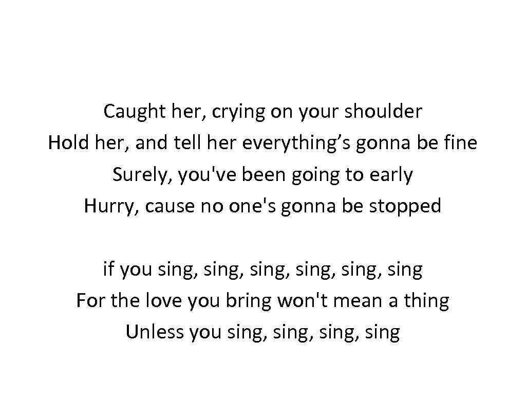 Caught her, crying on your shoulder Hold her, and tell her everything’s gonna be